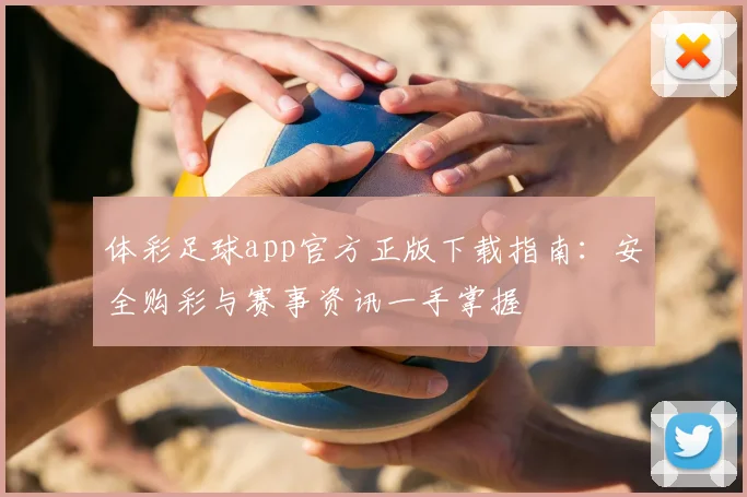 体彩足球app官方正版下载指南：安全购彩与赛事资讯一手掌握