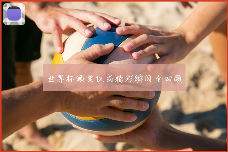 世界杯颁奖仪式精彩瞬间全回顾
