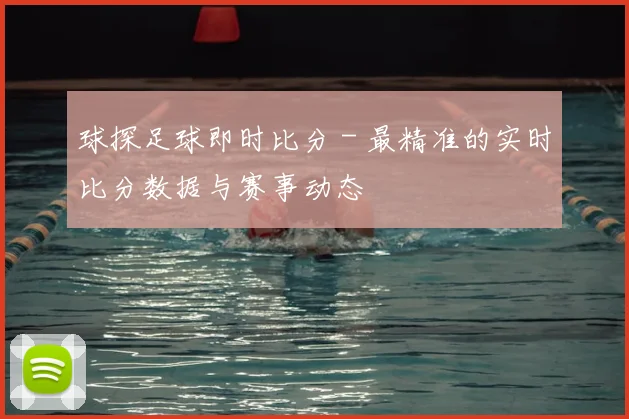 球探足球即时比分 - 最精准的实时比分数据与赛事动态