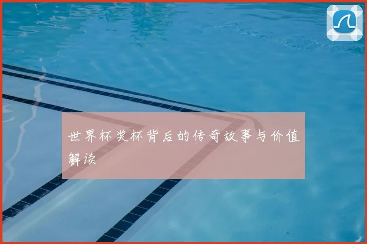 世界杯奖杯背后的传奇故事与价值解读