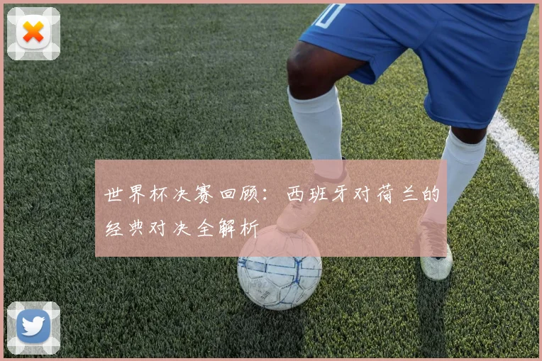 世界杯决赛回顾：西班牙对荷兰的经典对决全解析