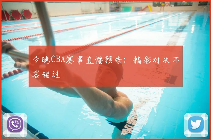 今晚CBA赛事直播预告:精彩对决不容错过