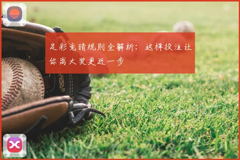 足彩竞猜规则全解析：这样投注让你离大奖更近一步
