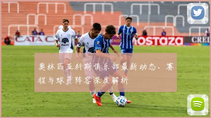 奥林匹亚科斯俱乐部最新动态、赛程与球员阵容深度解析