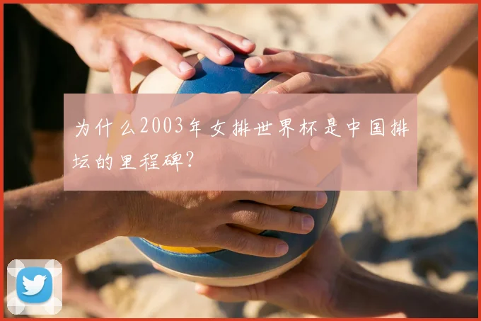 为什么2003年女排世界杯是中国排坛的里程碑?
