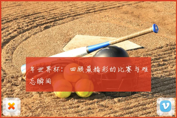 年世界杯：回顾最精彩的比赛与难忘瞬间