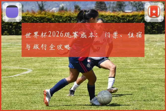 世界杯2026观赛成本：门票、住宿与旅行全攻略
