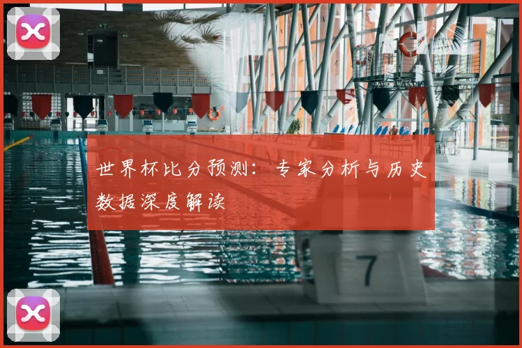 世界杯比分预测：专家分析与历史数据深度解读