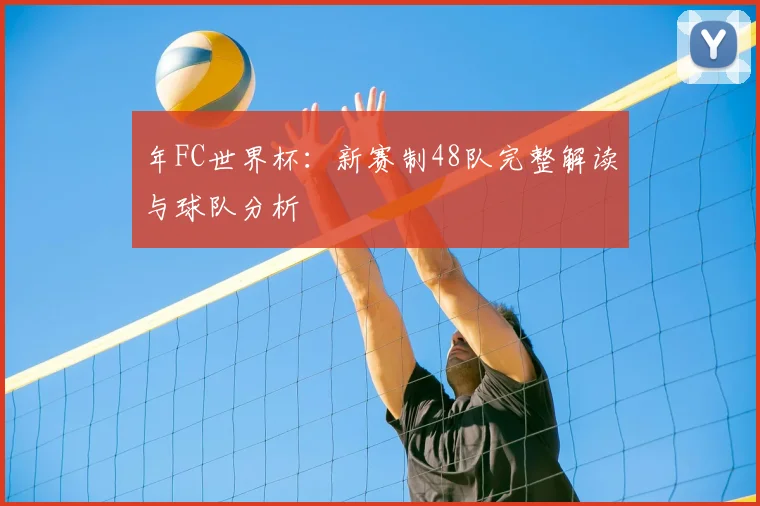 年FC世界杯：新赛制48队完整解读与球队分析