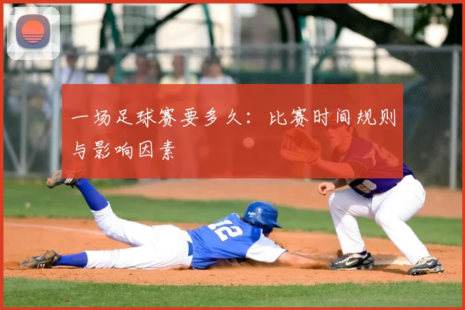 一场足球赛要多久：比赛时间规则与影响因素