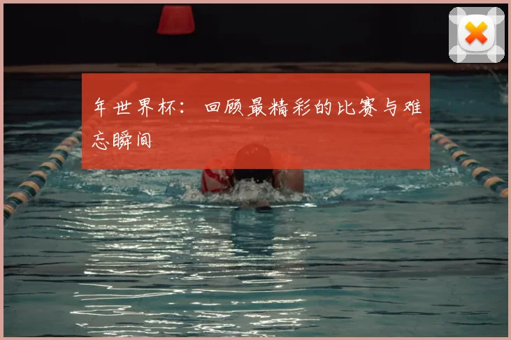 年世界杯：回顾最精彩的比赛与难忘瞬间