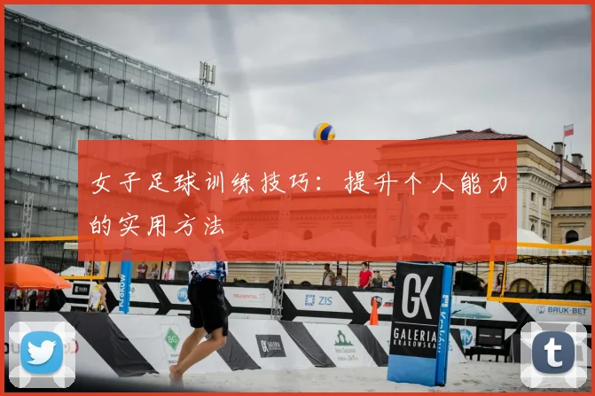 女子足球训练技巧：提升个人能力的实用方法